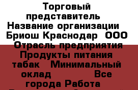 Торговый представитель › Название организации ­ Бриош Краснодар, ООО › Отрасль предприятия ­ Продукты питания, табак › Минимальный оклад ­ 45 000 - Все города Работа » Вакансии   . Алтайский край,Заринск г.